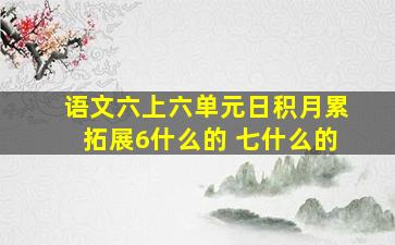 语文六上六单元日积月累拓展6什么的 七什么的